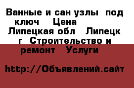 Ванные и сан/узлы “под ключ“ › Цена ­ 35 000 - Липецкая обл., Липецк г. Строительство и ремонт » Услуги   